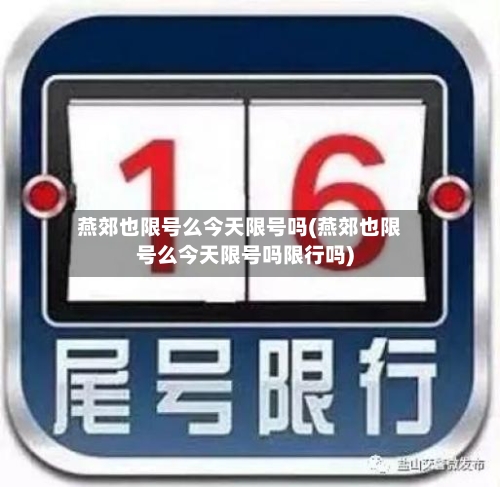 燕郊也限号么今天限号吗(燕郊也限号么今天限号吗限行吗)