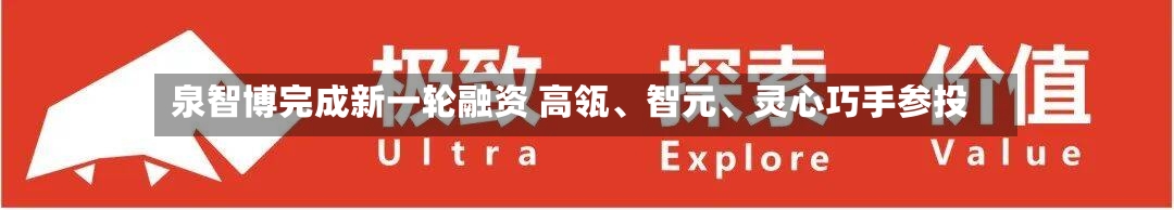 泉智博完成新一轮融资 高瓴、智元、灵心巧手参投