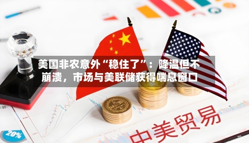 美国非农意外“稳住了	”：降温但不崩溃	，市场与美联储获得喘息窗口-第1张图片