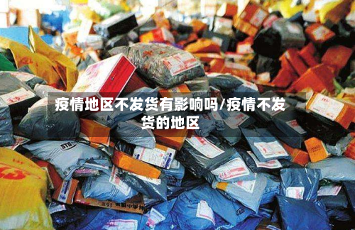 疫情地区不发货有影响吗/疫情不发货的地区