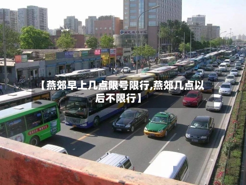 【燕郊早上几点限号限行,燕郊几点以后不限行】