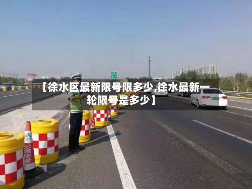 【徐水区最新限号限多少,徐水最新一轮限号是多少】
