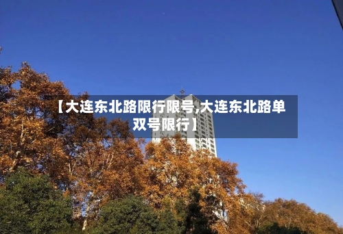 【大连东北路限行限号,大连东北路单双号限行】