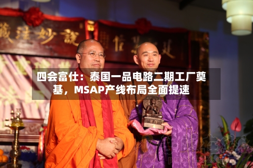 四会富仕:泰国一品电路二期工厂奠基,MSAP产线布局全面提速