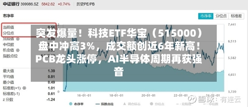 突发爆量！科技ETF华宝（515000）盘中冲高3%，成交额创近6年新高！PCB龙头涨停，AI半导体周期再获强音