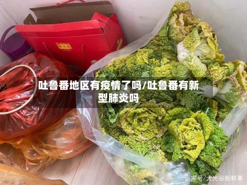 吐鲁番地区有疫情了吗/吐鲁番有新型肺炎吗