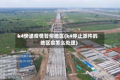 k4快递疫情暂停地区(k4停止派件的地区会怎么处理)