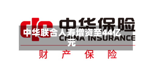 中华联合人寿增资至44亿元