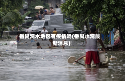 番禺淹水地区有疫情吗(番禺水淹最新消息)