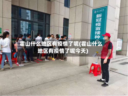 霍山什么地区有疫情了呢(霍山什么地区有疫情了呢今天)