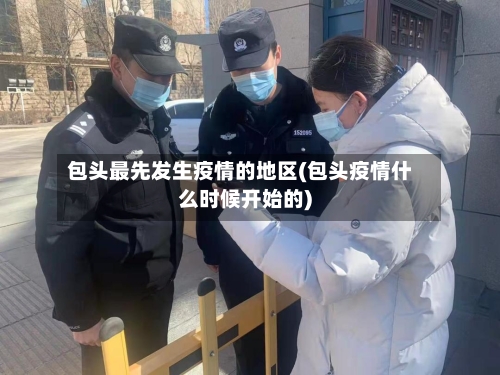 包头最先发生疫情的地区(包头疫情什么时候开始的)