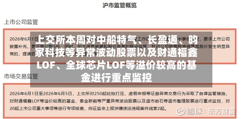 上交所本周对中船特气、长盈通、昀冢科技等异常波动股票以及财通福鑫LOF、全球芯片LOF等溢价较高的基金进行重点监控