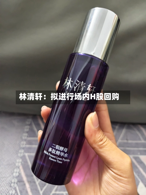 林清轩：拟进行场内H股回购