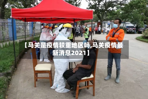 【马关是疫情较重地区吗,马关疫情最新消息2021】