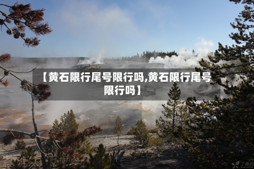 【黄石限行尾号限行吗,黄石限行尾号限行吗】