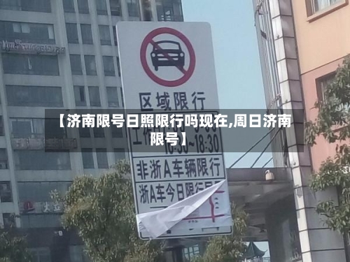 【济南限号日照限行吗现在,周日济南限号】