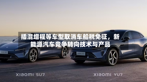 插混增程等车型取消车船税免征，新能源汽车竞争转向技术与产品