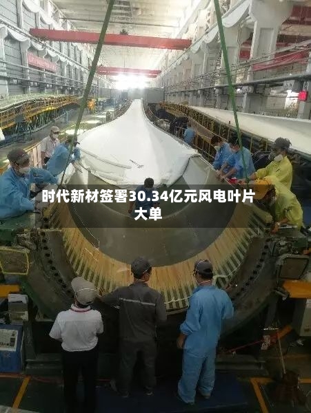 时代新材签署30.34亿元风电叶片大单