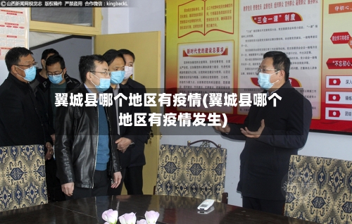 翼城县哪个地区有疫情(翼城县哪个地区有疫情发生)