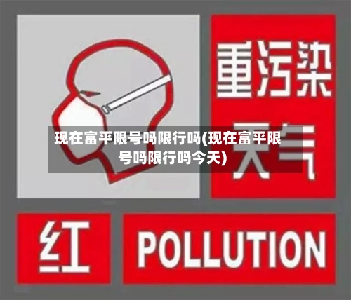 现在富平限号吗限行吗(现在富平限号吗限行吗今天)