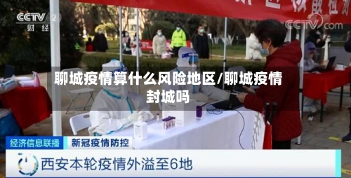 聊城疫情算什么风险地区/聊城疫情封城吗