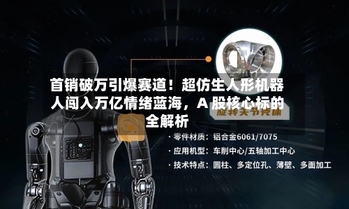 首销破万引爆赛道！超仿生人形机器人闯入万亿情绪蓝海，A 股核心标的全解析