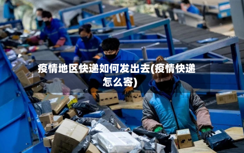 疫情地区快递如何发出去(疫情快递怎么寄)
