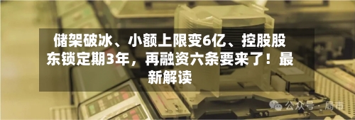 储架破冰、小额上限变6亿、控股股东锁定期3年，再融资六条要来了！最新解读