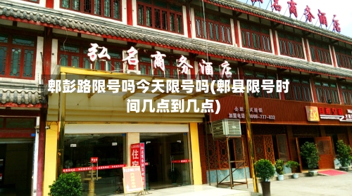 郫彭路限号吗今天限号吗(郫县限号时间几点到几点)