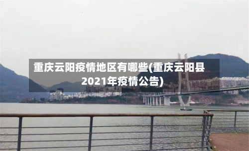 重庆云阳疫情地区有哪些(重庆云阳县2021年疫情公告)