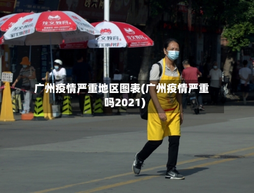广州疫情严重地区图表(广州疫情严重吗2021)