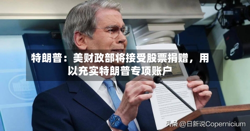 特朗普：美财政部将接受股票捐赠，用以充实特朗普专项账户