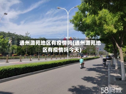 通州潞苑地区有疫情吗(通州潞苑地区有疫情吗今天)