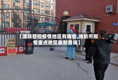 【潍坊管控疫情地区有哪些,潍坊市疫情重点地区最新查询】