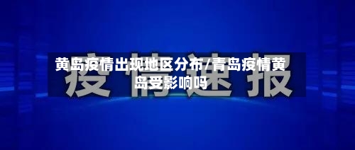 黄岛疫情出现地区分布/青岛疫情黄岛受影响吗