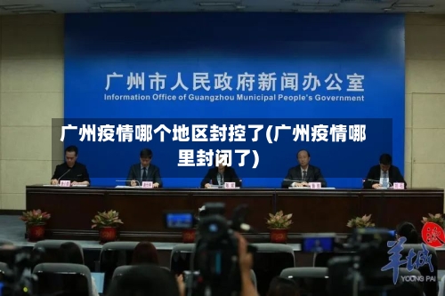 广州疫情哪个地区封控了(广州疫情哪里封闭了)