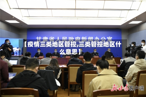 【疫情三类地区管控,三类管控地区什么意思】