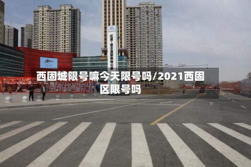 西固城限号嘛今天限号吗/2021西固区限号吗