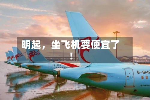 明起，坐飞机要便宜了！
