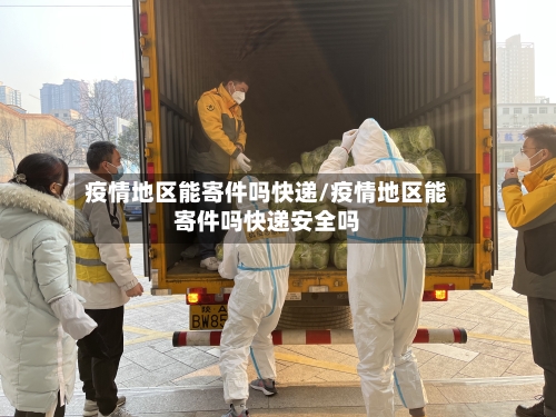 疫情地区能寄件吗快递/疫情地区能寄件吗快递安全吗