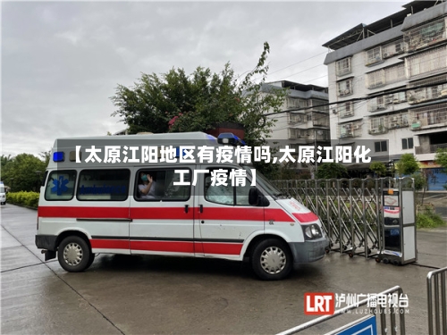【太原江阳地区有疫情吗,太原江阳化工厂疫情】