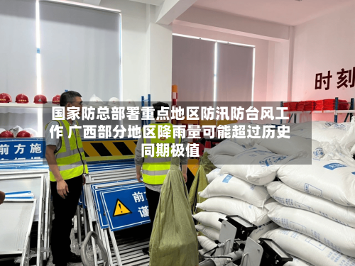 国家防总部署重点地区防汛防台风工作 广西部分地区降雨量可能超过历史同期极值