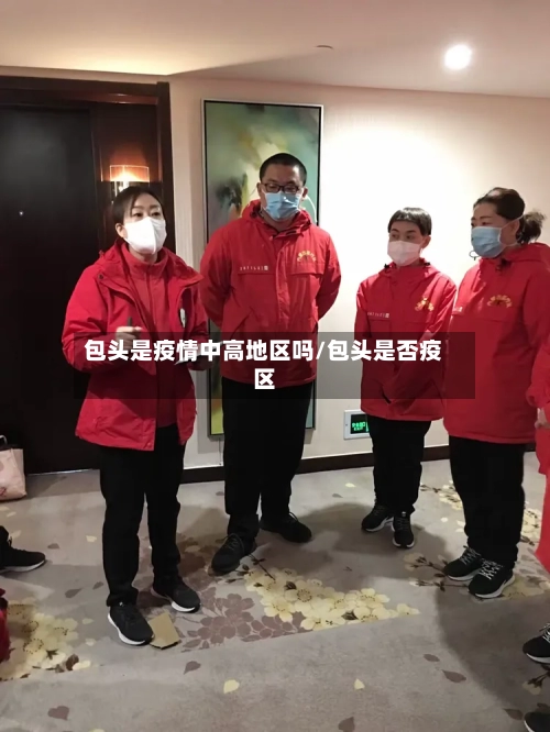 包头是疫情中高地区吗/包头是否疫区