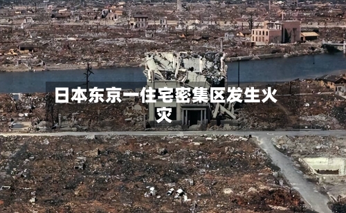 日本东京一住宅密集区发生火灾