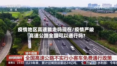 疫情地区高速能走吗现在/疫情严峻高速公路全国可以通行吗?