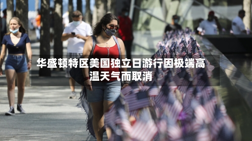 华盛顿特区美国独立日游行因极端高温天气而取消