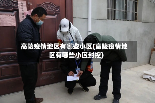 高陵疫情地区有哪些小区(高陵疫情地区有哪些小区封控)
