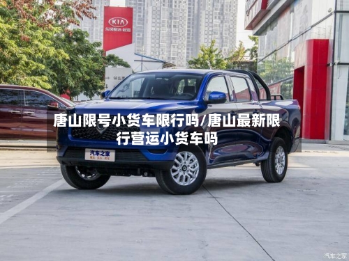 唐山限号小货车限行吗/唐山最新限行营运小货车吗
