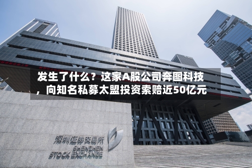 发生了什么？这家A股公司奔图科技，向知名私募太盟投资索赔近50亿元