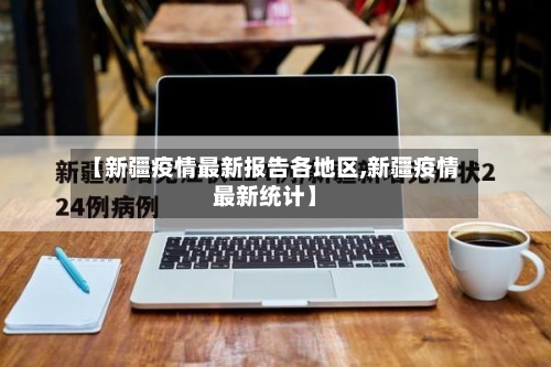 【新疆疫情最新报告各地区,新疆疫情最新统计】